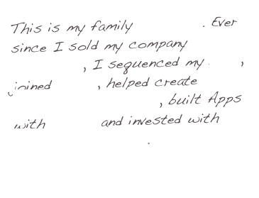 This is my family Travelling. Ever since I sold my company CADVision, I sequenced my DNA, joined Alcor, helped create        Singularity University, built Apps with Appien and invested with Think Exponentially.